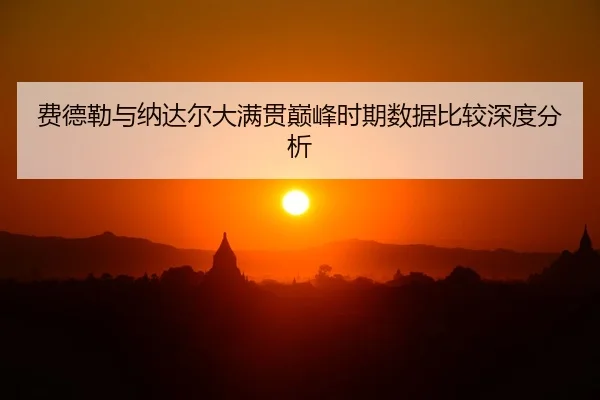 费德勒与纳达尔大满贯巅峰时期数据比较深度分析