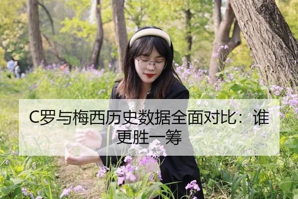 C罗与梅西历史数据全面对比：谁更胜一筹