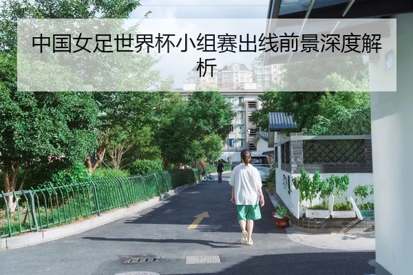 中国女足世界杯小组赛出线前景深度解析